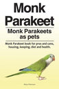 Monk Parakeet. Monk Parakeets as pets. Monk Parakeet book for pros and cons, housing, keeping, diet and health. - Paperback