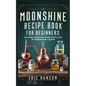 Moonshine Recipe Book for Beginners: An Easy Guide for Home Distilling of Moonshine Liquor - Paperback