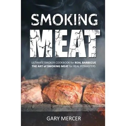 Smoking Meat: Ultimate Smoker Cookbook for Real Barbecue, The Art of Smoking Meat for Real Pitmasters - Paperback