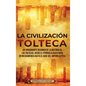 La Civilización Tolteca: Un Apasionante Resumen de la Historia de los Toltecas, Desde el Período Clásico Maya en Mesoamérica hasta el Auge del - Hardcover