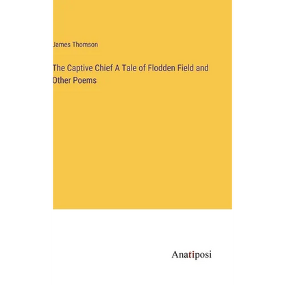 The Captive Chief A Tale of Flodden Field and Other Poems - Hardcover