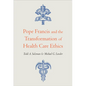 Pope Francis and the Transformation of Health Care Ethics - Paperback