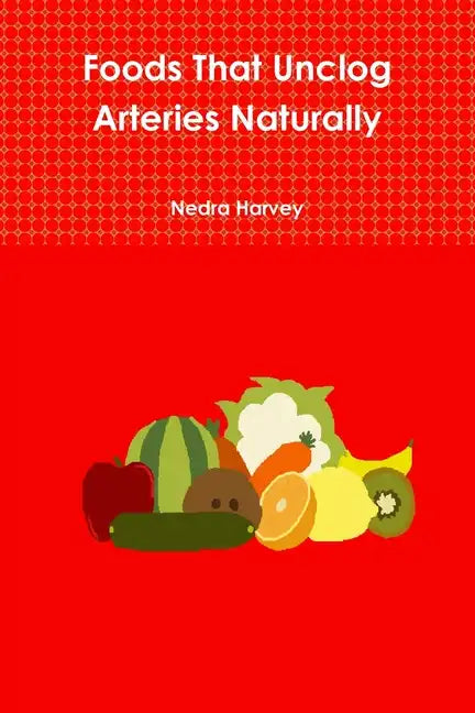 Foods That Unclog Arteries Naturally - Paperback