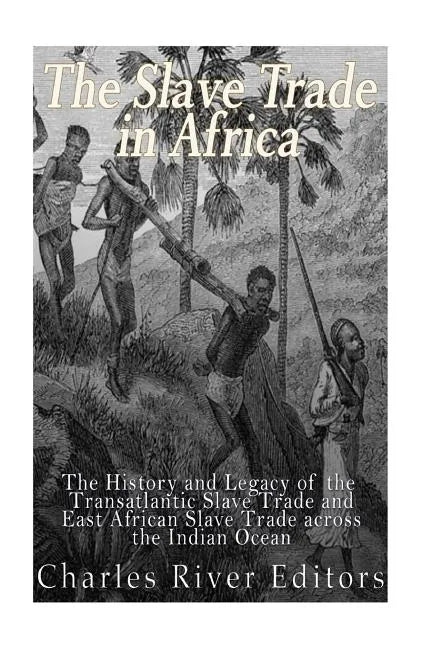 The Slave Trade in Africa: The History and Legacy of the Transatlantic Slave Trade and East African Slave Trade across the Indian Ocean - Paperback