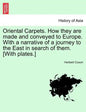 Oriental Carpets. How They Are Made and Conveyed to Europe. with a Narrative of a Journey to the East in Search of Them. [With Plates.] - Paperback
