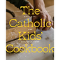 The Catholic Kids' Cookbook: Holy Days and Heavenly Food - Hardcover