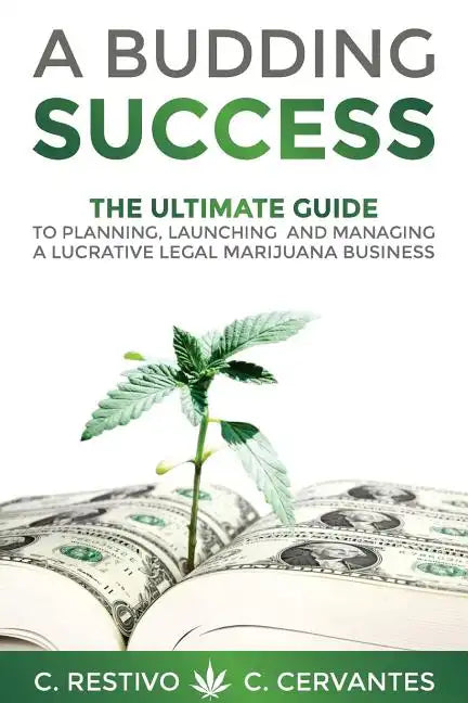 A Budding Success: The Ultimate Guide to Planning, Launching and Managing a Lucrative Legal Marijuana Business - Paperback