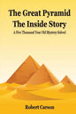 The Great Pyramid - The Inside Story: A Five Thousand Year Old Mystery Finally Solved - Paperback