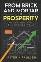 From Brick and Mortar to Prosperity: How I Created Wealth: Real Estate - Banking - Stocks - Paperback
