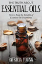 The Truth about Essential Oils: How to Reap the Benefits of Essential Oil Treatments - Paperback