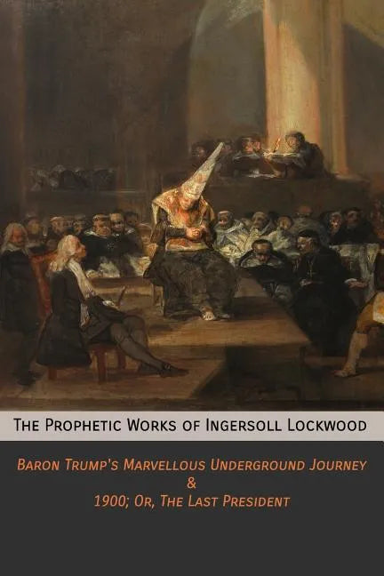 The Prophetic Works of Ingersoll Lockwood: Baron Trump's Marvellous Underground Journey & 1900; Or, The Last President - Paperback