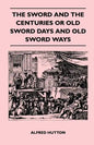 The Sword and the Centuries or Old Sword Days and Old Sword Ways - Being A Description of the Various Swords Used in Civilized Europe During the Last - Paperback