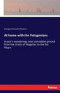 At home with the Patagonians: A year's wanderings over untrodden ground from the straits of Magellan to the Rio Negro - Paperback