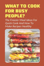 What To Cook For Busy People?: The Freezer Meal Ideas For Quick Cook And How To Make Recipes Healthy: Meals To Freeze And Reheat Guide - Paperback