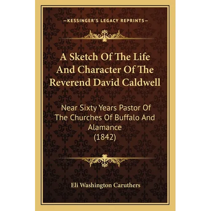 A Sketch Of The Life And Character Of The Reverend David Caldwell: Near Sixty Years Pastor Of The Churches Of Buffalo And Alamance (1842) - Paperback