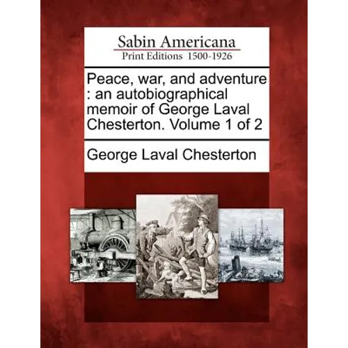 Peace, War, and Adventure: An Autobiographical Memoir of George Laval Chesterton. Volume 1 of 2 - Paperback