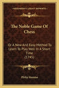 The Noble Game Of Chess: Or A New And Easy Method To Learn To Play Well In A Short Time (1745) - Paperback