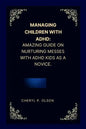 Managing children with ADHD: Amazing guide on nurturing messes with ADHD kids as a novice. - Paperback