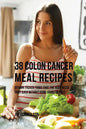 38 Colon Cancer Meal Recipes: Vitamin Packed Foods That the Body Needs To Fight Back Without Using Drugs or Pills - Paperback