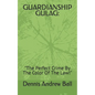 Guardianship Gulag: "The Perfect Crime By The Color Of The Law!" - Paperback