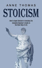 Stoicism: How to Apply Stoicism in Everyday Life (Complete Beginner's Guide to the Stoic Way of Life) - Paperback