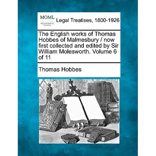 The English works of Thomas Hobbes of Malmesbury / now first collected and edited by Sir William Molesworth. Volume 6 of 11 - Paperback