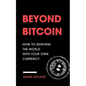 Beyond Bitcoin: How to Reinvent the World with Your Own Currency - Paperback