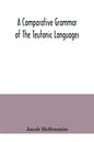 A comparative grammar of the Teutonic languages. Being at the same time a historical grammar of the English language. And comprising Gothic, Anglo-Sax - Paperback