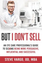 But I Don't Sell: An Eye Care Professional's Guide to Being More Persuasive, Influential and Successful - Paperback