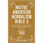 Native American Herbalism Bible 3: Discover the Secrets of Powerful Herbs, Healthy Recipes, and Herbal Remedies for Children - Hardcover