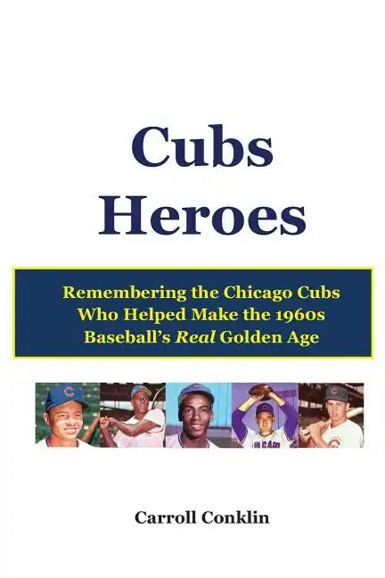 Cubs Heroes: Remembering the Chicago Cubs Who Helped Make the 1960s Baseball's Real Golden Age - Paperback