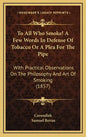 To All Who Smoke! a Few Words in Defense of Tobacco or a Plea for the Pipe: With Practical Observations on the Philosophy and Art of Smoking (1857) - Hardcover