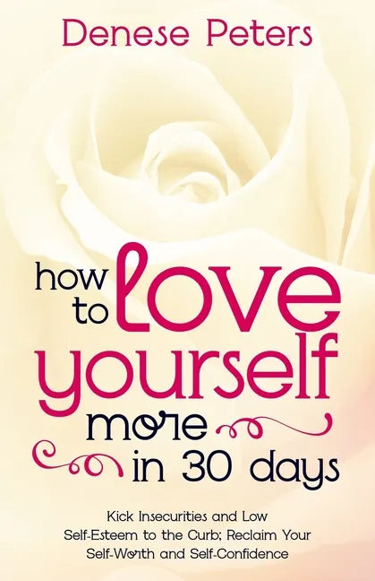 How To Love Yourself A Little More In 30 Days: Kick Insecurities and Low Self-Esteem to the Curb; Reclaim Your Self-Worth and Self-Confidence - Paperback