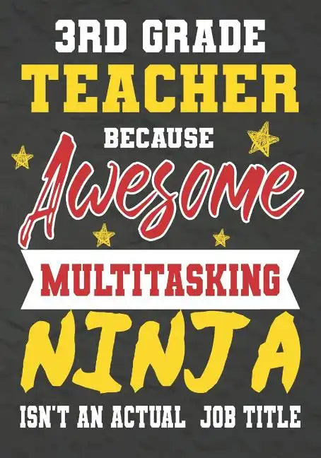3rd Grade Teacher Because Awesome Multitasking Ninja Isn't An Actual Job Title: Perfect Year End Graduation or Thank You Gift for Teachers, Teacher Ap - Paperback