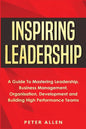 Inspiring Leadership: A Guide To Mastering Leadership, Business Management, Organisation, Development and Building High Performance Teams - Paperback