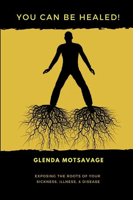 You Can Be Healed!: Exposing the Roots of Your Sickness, Illness and Disease - Paperback