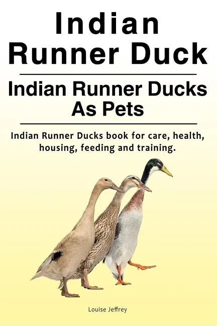 Indian Runner Duck. Indian Runner Ducks As Pets. Indian Runner Ducks book for care, health, housing, feeding and training. - Paperback