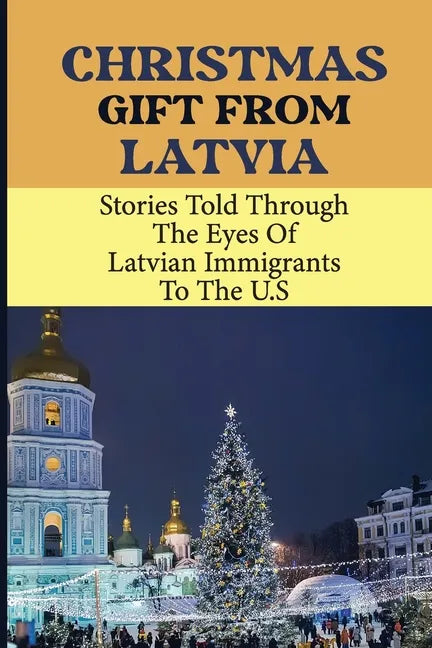 Christmas Gift From Latvia: Stories Told Through The Eyes Of Latvian Immigrants To The U.S - Paperback