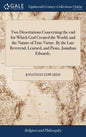 Two Dissertations Concerning the end for Which God Created the World; and the Nature of True Virtue. By the Late Reverend, Learned, and Pious, Jonatha - Hardcover