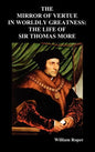 The Mirror of Virtue in Worldly Greatness, or the Life of Sir Thomas More - Hardcover