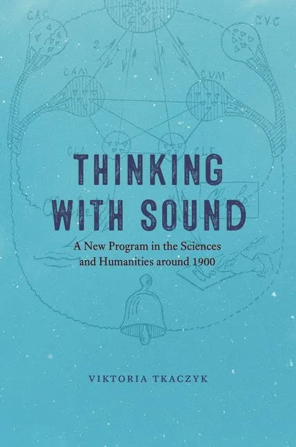 Thinking with Sound: A New Program in the Sciences and Humanities Around 1900 - Hardcover
