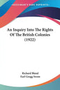 An Inquiry Into The Rights Of The British Colonies (1922) - Paperback