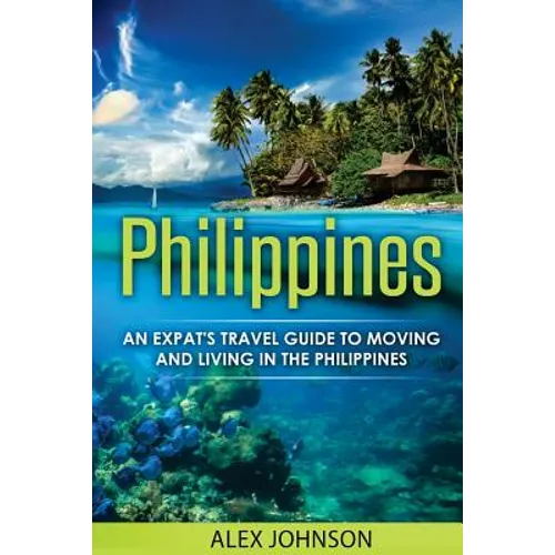 Philippines: An Expat's Travel Guide To Moving & Living In The Philippines - Paperback