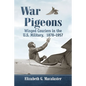 War Pigeons: Winged Couriers in the U.S. Military, 1878-1957 - Paperback