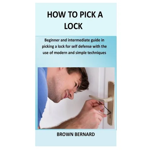 How to Pick a Lock: Beginner and intermediate guide in picking a lock for self defense by applying modern and simple techniques - Paperback