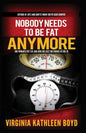 Nobody Needs to be Fat Anymore!: One Woman's Fat Life and How She Lost 100 Pounds at Age 70 - Paperback