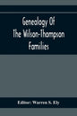 Genealogy Of The Wilson-Thompson Families; Being An Account Of The Descendants Of John Wilson, Of County Antrim, Ireland, Whose Two Sons, John And Wil - Paperback