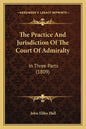 The Practice And Jurisdiction Of The Court Of Admiralty: In Three Parts (1809) - Paperback