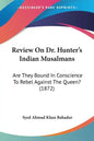 Review On Dr. Hunter's Indian Musalmans: Are They Bound In Conscience To Rebel Against The Queen? (1872) - Paperback
