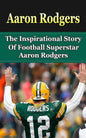 Aaron Rodgers: The Inspirational Story of Football Superstar Aaron Rodgers - Paperback